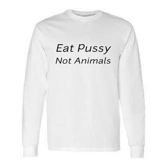 Eat Pussy Not Animals T-Shirts Long Sleeve T-Shirt | Favorety CA