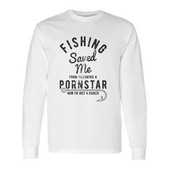 Fishing Saved Me From Being A Pornstar Now Im Just A Hooker Funny Long Sleeve T-Shirt | Favorety UK