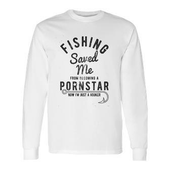 Fishing Saved Me From Being A Pornstar Now Im Just A Hooker Long Sleeve T-Shirt | Favorety DE