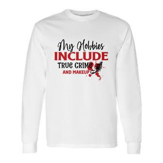 My Hobbies Include True Crime And Makeup Crime Junkie Long Sleeve T-Shirt | Favorety