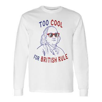 Independence Day Too Cool British Rule Benjamin Franklin Long Sleeve T-Shirt | Favorety UK