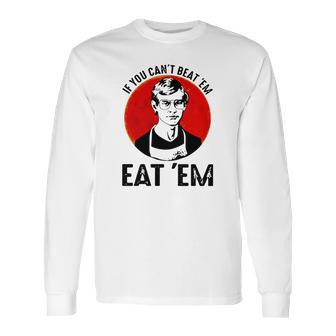 Jeffery Dahmer If You Can’T Beat ’Em Eat ’Em Long Sleeve T-Shirt | Favorety UK