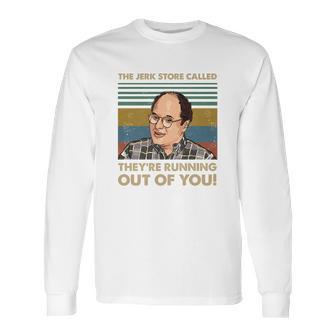 The Jerk Store Called Theyre Running Out Of You Vintage George Costanza Lovers Long Sleeve T-Shirt | Favorety