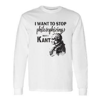 Kant Stop Philosophizing Funny Quote Philosophy Long Sleeve T-Shirt | Favorety AU