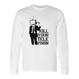 Kill Your Television T-Shirt Long Sleeve T-Shirt | Favorety