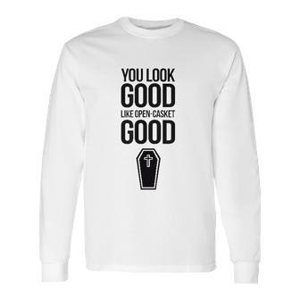 You Look Open Casket Good Mortician Or Undertaker Long Sleeve T-Shirt | Favorety CA