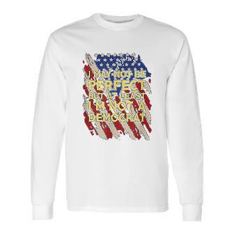 I May Not Be Perfect But At Least I Am Not A Democrat Long Sleeve T-Shirt | Favorety AU