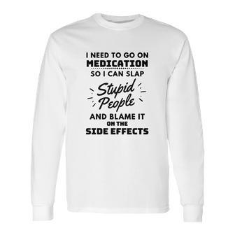 I Need To Go On Medication So I Can Slap Stupid People Shirtc Long Sleeve T-Shirt | Favorety DE