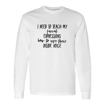 I Need To Teach My Facial Expressions Funny Long Sleeve T-Shirt | Favorety CA