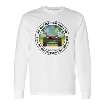 No Matter How Old I Am I Still Get Excited Everytime I Drive Jeep Long Sleeve T-Shirt | Favorety AU