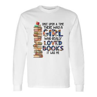 Once Upon A Time There Was A Girl Who Really Loved Books It Was Me Long Sleeve T-Shirt | Favorety CA