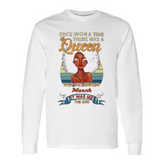 Once Upon A Time There Was A Queen Born In March Long Sleeve T-Shirt | Favorety UK