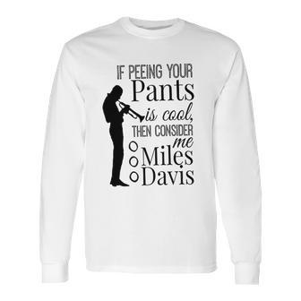 If Peeing Your Pants Is Cool Consider Me Miles Davis Long Sleeve T-Shirt | Favorety AU