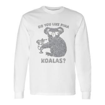 Do You Like Pina Koala Funny Vacation Tropical Cruise Graphic Long Sleeve T-Shirt | Favorety AU