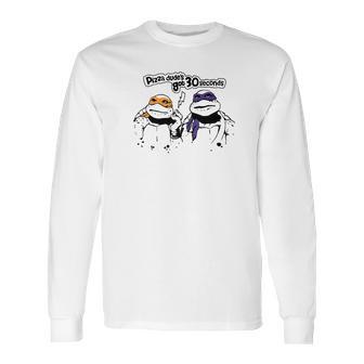 Pizza Dudes Got 30 Sec Funny Turtle Gift Long Sleeve T-Shirt | Favorety