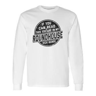 If You Can Read This You Are In My Roundhouse Kick Range Long Sleeve T-Shirt | Favorety