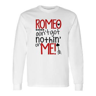 Romeo Aint Got Nothing On Me Long Sleeve T-Shirt | Favorety UK