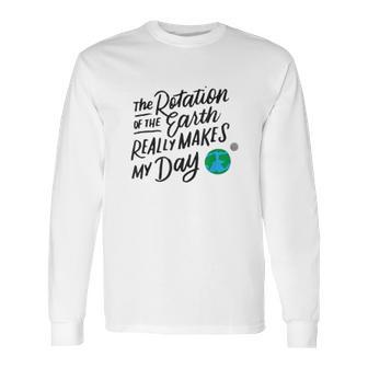 Rotation Of The Earth Makes My Day Funny Science Long Sleeve T-Shirt | Favorety AU