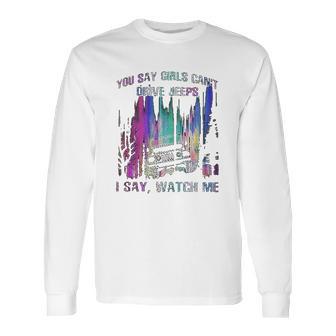 You Say Girls Cant Drive Jeeps I Say Watch Me Long Sleeve T-Shirt | Favorety