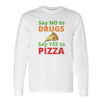 Say No To Drugs And Yes To Pizza Funny Anti Weed And Pot Long Sleeve T-Shirt | Favorety