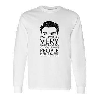 Schitts Creek Im Trying Very Hard Not To Connect With People Right Now Long Sleeve T-Shirt | Favorety CA