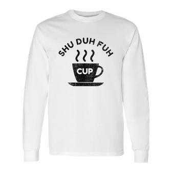 Shu Duh Fuh Cup Funny Long Sleeve T-Shirt | Favorety DE