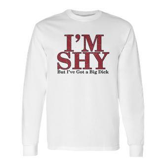 Im Shy But Ive Got A Big Dick Long Sleeve T-Shirt | Favorety