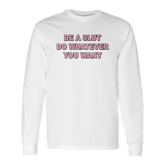 Be A Slut Do Whatever You Want Long Sleeve T-Shirt | Favorety UK