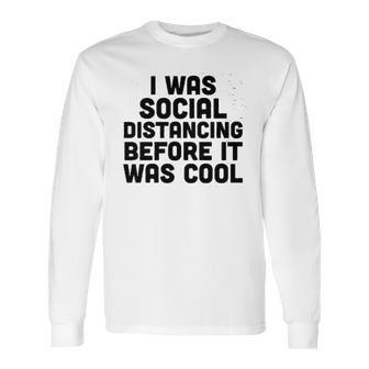 I Was Social Distancing Before It Was Cool Funny Long Sleeve T-Shirt | Favorety CA