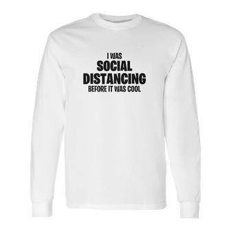 I Was Social Distancing Before It Was Cool Long Sleeve T-Shirt | Favorety UK