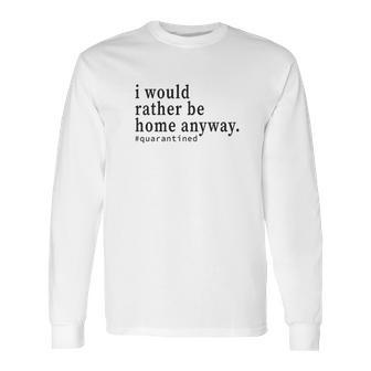 Social Distancing I Would Rather Be Home Anyway Long Sleeve T-Shirt | Favorety UK