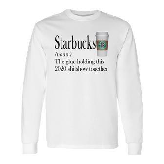 Starbucks The Glue Holding This 2020 Shitshow Together Shirt Long Sleeve T-Shirt | Favorety DE