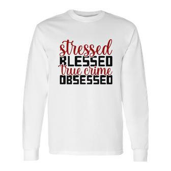 Stressed Blessed True Crime Obsessed True Crime Junkie Long Sleeve T-Shirt | Favorety AU