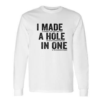 T I Made A Hole In One Funny Golf Lovers Long Sleeve T-Shirt | Favorety