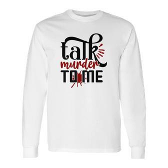 Talk Murder To Me True Crime Fan Gift Crime Junkie Long Sleeve T-Shirt | Favorety AU