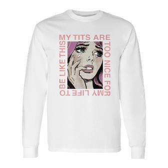 My Tits Are Too Nice For My Life Long Sleeve T-Shirt | Favorety