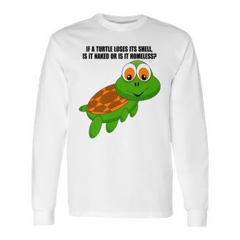 If A Turtle Loses Its Shell Is It Naked Or Is It Homeless Long Sleeve T-Shirt | Favorety AU