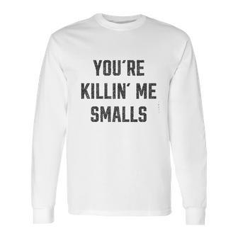 Ugp Campus Apparel Youre Killin Me Smalls Funny Movie Quote Long Sleeve T-Shirt | Favorety