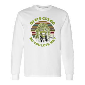 Vintage I Am Old Gregg Do You Love Me Long Sleeve T-Shirt | Favorety AU