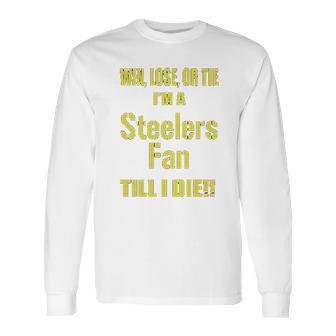 Win Lose Or Tie Im A Steelers Fan Till I Die Mens Long Sleeve T-Shirt | Favorety CA