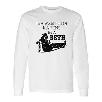 In A World Full Of Karens Be A Beth Long Sleeve T-Shirt | Favorety CA