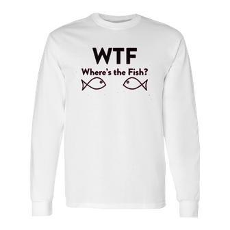 Wtf Where Is The Fish Funny Fishing Long Sleeve T-Shirt | Favorety