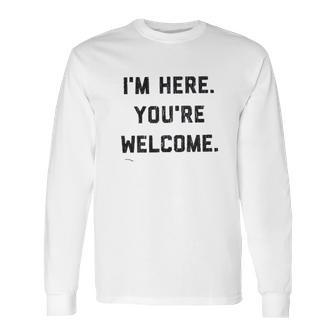 Im Here Youre Welcome Special 2022 Gift Long Sleeve T-Shirt | Favorety AU