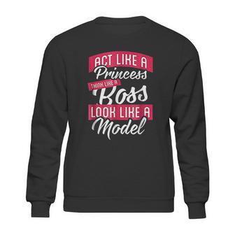 Act Like A Princess Think Like A Boss Look Like A Model Sweatshirt | Favorety