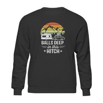 Balls Deep In This Hitch - Camping Gifts Sweatshirt | Favorety AU