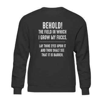 Behold The Field In Which I Grow My Fucks Lay Thine Eyes Upon It T-Shirt Sweatshirt | Favorety