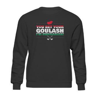 You Bet Your Goulash Im Hungarian Sweatshirt | Favorety CA