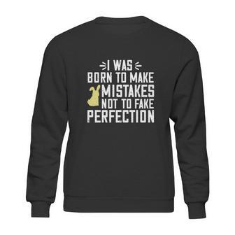 I Was Born To Make Mistakes Not To Fake Perfection Sweatshirt | Favorety