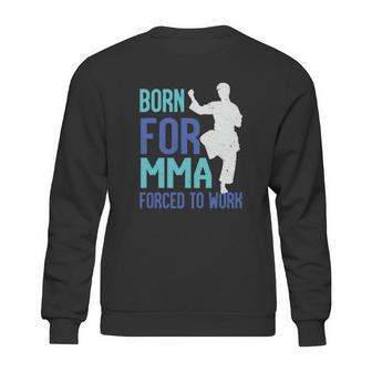 Born For Mma Forced To Work Sweatshirt | Favorety CA