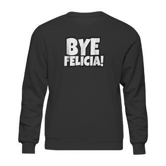 Bye Felicia Funny Saying Sweatshirt | Favorety